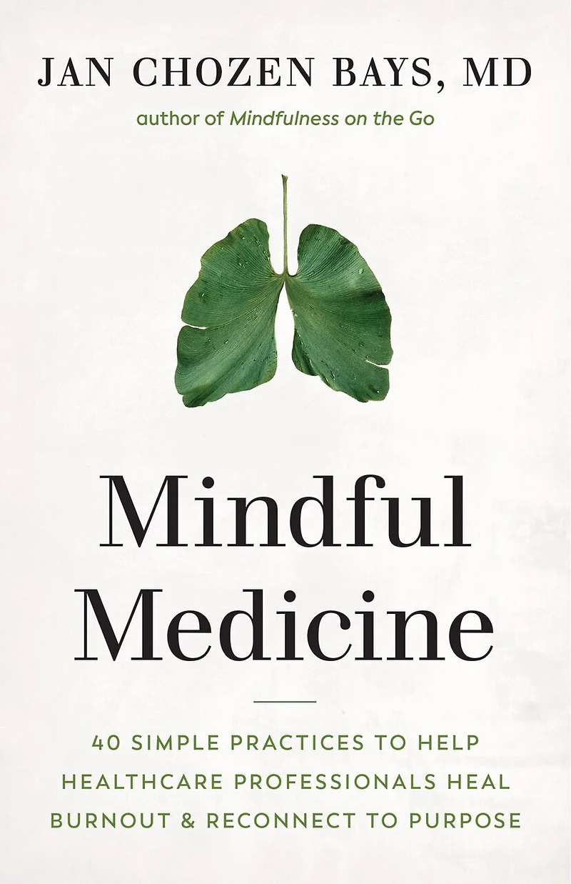 Mindful Medicine: 40 Simple Practices To Help Healthcare Professionals Heal Burnout And Reconnect Purpose