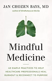 Mindful Medicine: 40 Simple Practices To Help Healthcare Professionals Heal Burnout And Reconnect Purpose