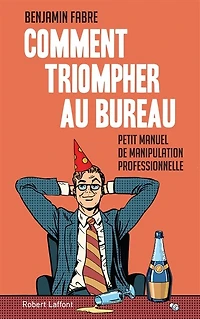 Comment triompher au bureau: Petit manuel de manipulation professionnelle