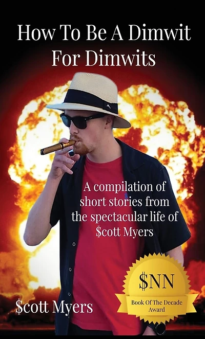How To Be A Dimwit For Dimwits: Compilation of short stories from the spectacular life $cott Myers