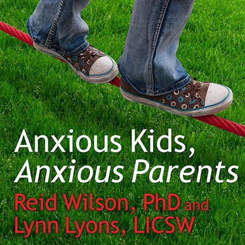 Anxious Kids, Parents Lib/E: 7 Ways to Stop the Worry Cycle and Raise Courageous Independent Children