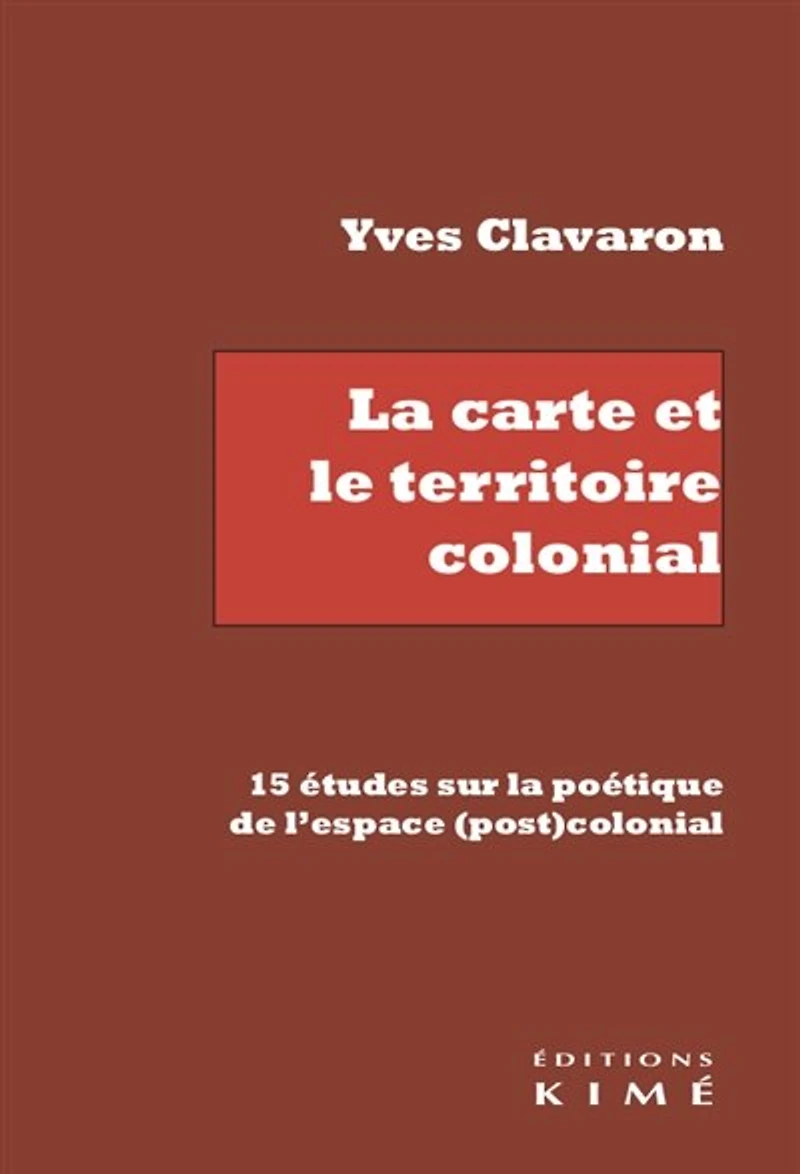 La carte et le territoire colonial: 15 études sur la poétique de l'espace (post)colonial