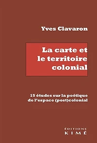 La carte et le territoire colonial: 15 études sur la poétique de l'espace (post)colonial