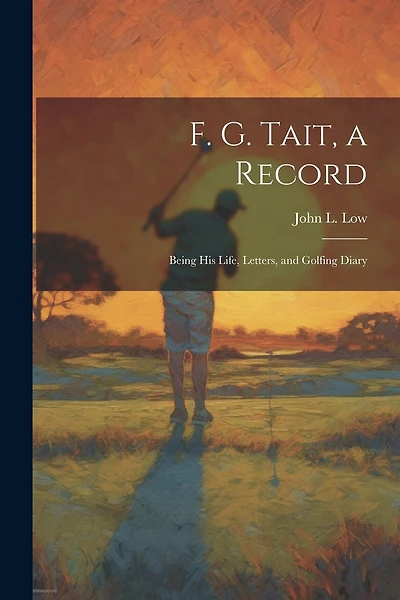 F. G. Tait, a Record; Being his Life, Letters, and Golfing Diary