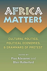 Africa Matters: Cultural Politics, Political Economies And Grammars Of Protest: Cultural Politics, Political Economies, and Grammars of Protest