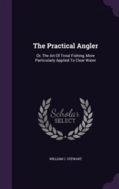 The Practical Angler: Or, The Art Of Trout Fishing