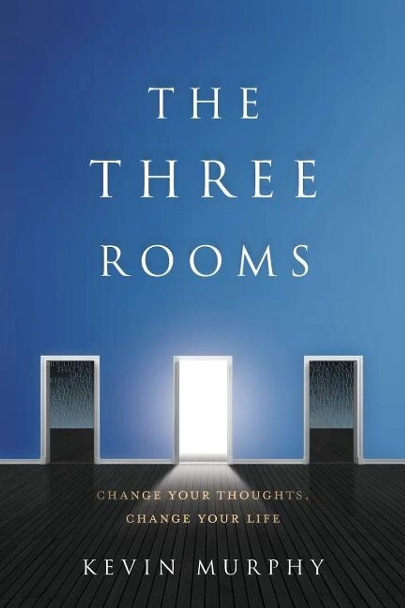 The Three Rooms: Change Your Thoughts, Life
