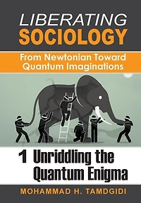 Liberating Sociology: From Newtonian Toward Quantum Imaginations: Volume 1: Unriddling The Enigma