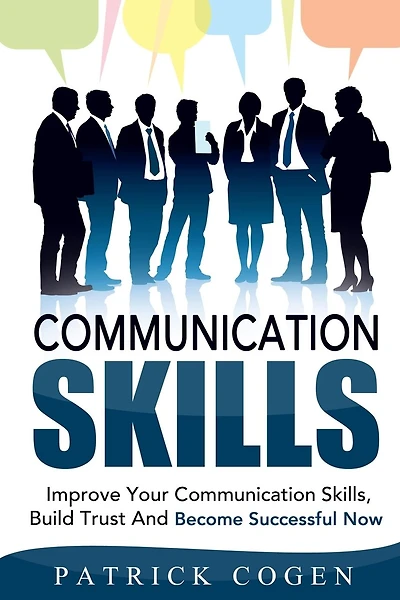 Communication: Communication Skills - Improve Your Communication Skills, Build Trust And Become Successful Now