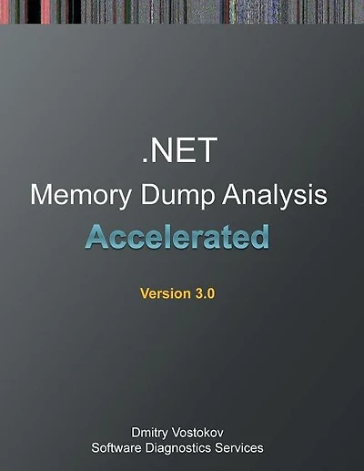 Accelerated .NET Memory Dump Analysis: Training Course Transcript and WinDbg Practice Exercises, Third Edition