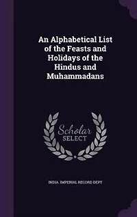 An Alphabetical List of the Feasts and Holidays Hindus Muhammadans (Classic Reprint)