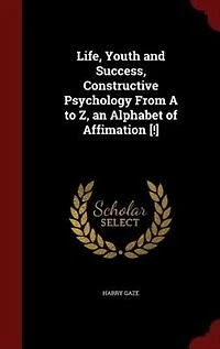 Life, Youth and Success, Constructive Psychology From a to Z, an Alphabet of Affimation (Classic Reprint)