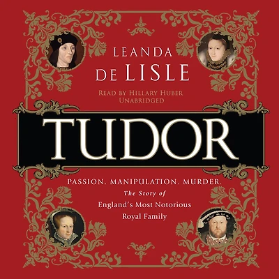 Tudor: Passion. Manipulation. Murder. The Story Of England's Most Notorious Royal Family