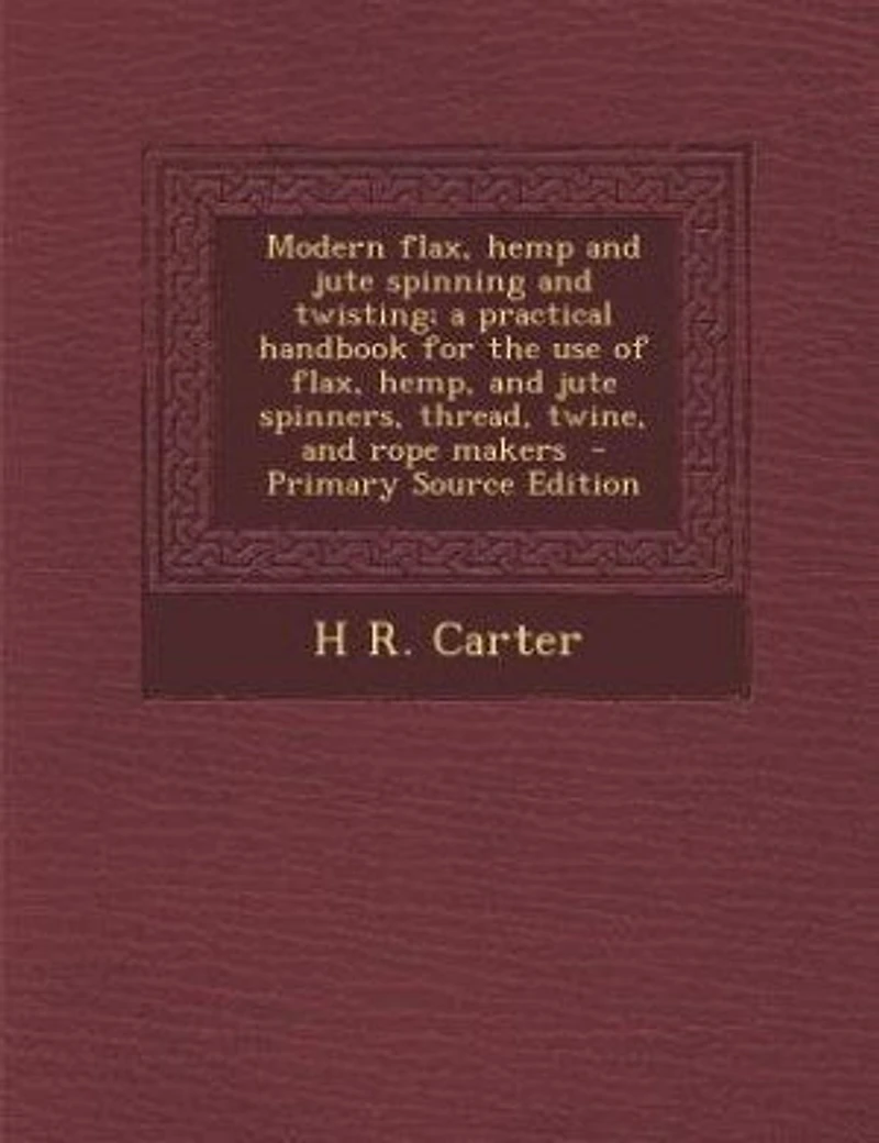 Modern flax, hemp and jute spinning twisting; a practical handbook for the use of hemp, spinners, thread, twine, rope makers - Primary Source Edition
