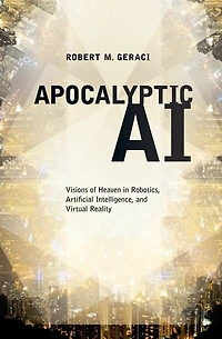 Apocalyptic AI: Visions of Heaven Robotics, Artificial Intelligence, and Virtual Reality