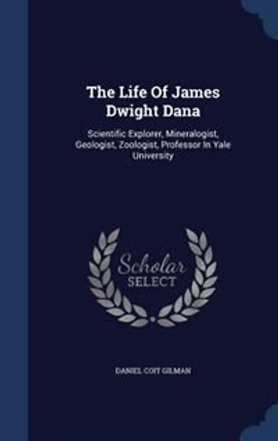 The Life Of James Dwight Dana: Scientific Explorer, Mineralogist, Geologist, Zoologist