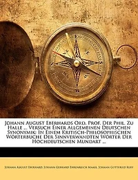 Johann August Eberhards Ord. Prof. Der Phil. Zu Halle ... Versuch Einer Allgemeinen Deutschen Synonymik: In Einem Kritisch-philosophischen Wörterbuche Der Sinnverwandten Wörter Der Hochdeutschen Mundart .