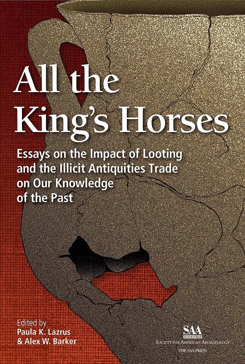 All the King's Horses: Essays on Impact of Looting and Illicit Antiquities Trade Our Knowledge Past