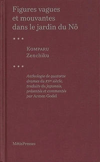 Figures vagues et mouvantes dans le jardin du nô: anthologie de quatorze drames du XVe siècle