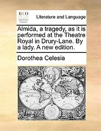 Almida, a Tragedy, as it is Performed at the Theatre Royal Drury-Lane. By Lady