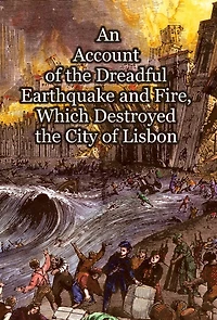 An Account of the Dreadful Earthquake and Fire, Which Destroyed the City of Lisbon