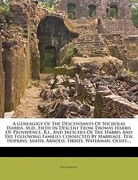 A Genealogy of the Descendants Nicholas Harris, M. D., Fifth Descent From Thomas Harris Providence, R. I: and Sketches Following Families Connected by Marriage, Tew, Hopkins, Smith,