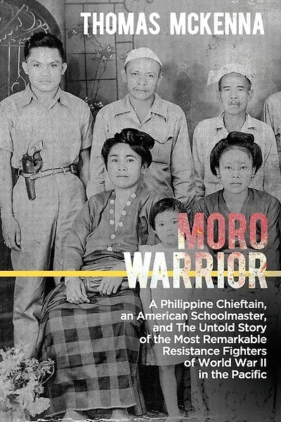 Moro Warrior: A Philippine Chieftain, an American Schoolmaster, and The Untold Story of the Most Remarkable Resistance Fighters of World War II in the Pacific