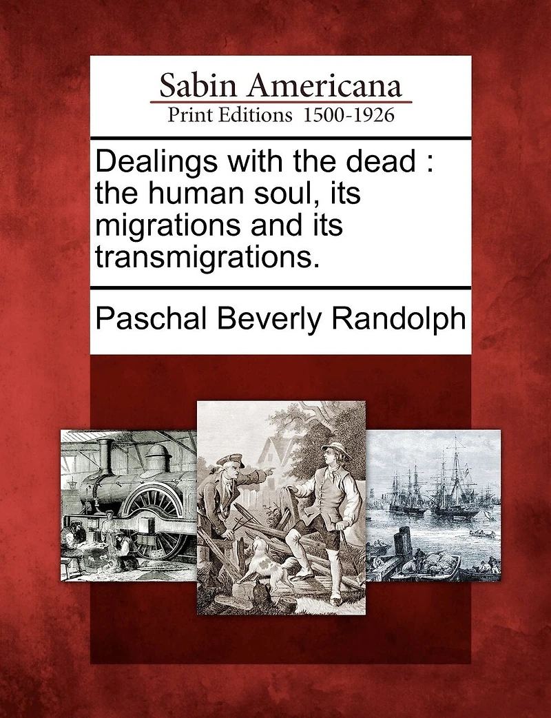 Dealings With The Dead: Human Soul, Its Migrations and Transmigrations (Classic Reprint)