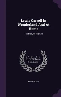 Lewis Carroll In Wonderland And At Home: The Story Of His Life