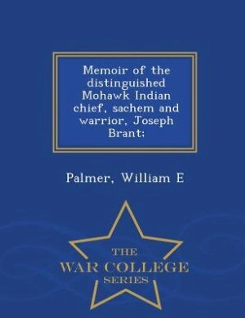 Memoir of the Distinguished Mohawk Indian Chief, Sachem and Warrior, Capt. Joseph Brant: Compiled From Most Reliable Authentic Records; Including a Brief History Principal E