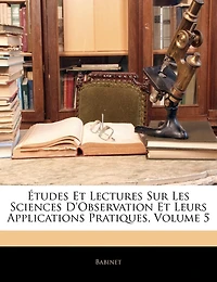 Études Et Lectures Sur Les Sciences D'observation Et Leurs Applications Pratiques, Volume 5
