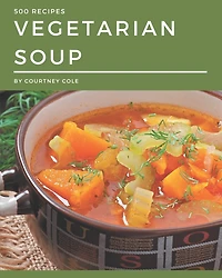 500 Vegetarian Soup Recipes: A Highly Recommended Vegetarian Soup Cookbook