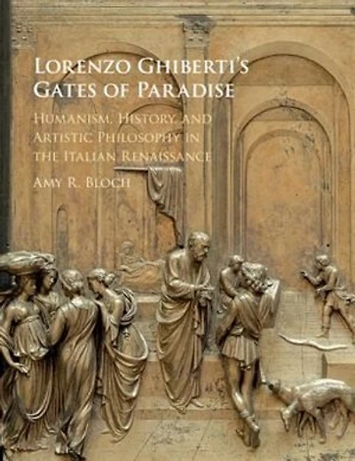 Lorenzo Ghiberti's Gates Of Paradise: Humanism, History, And Artistic Philosophy In The Italian Renaissance