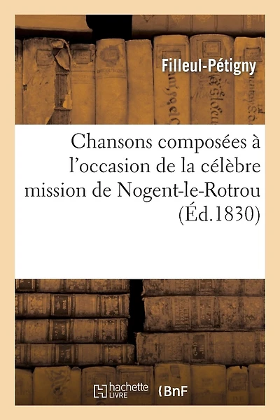 Chansons Composées À l'Occasion de la Célèbre Mission de Nogent-Le-Rotrou: ; Dédiées Aux Révérends Pères Menoust Et de la Haye, Recueillies Et Publiées Par Filleul-Pétigny