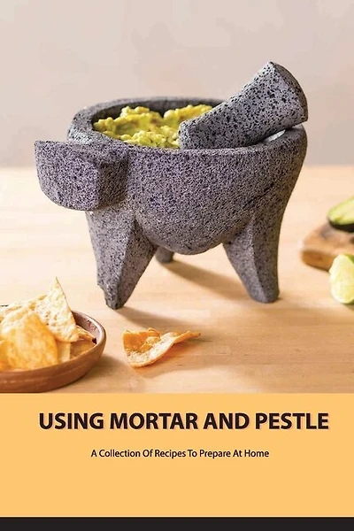 Using Mortar And Pestle- A Collection Of Recipes To Prepare At Home: History Of Mortar And Pestle