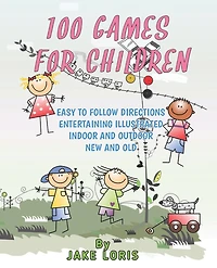 100 Games for Children: Easy to Follow Directions Entertaining Illustrated Indoor and Outdoor New and Old