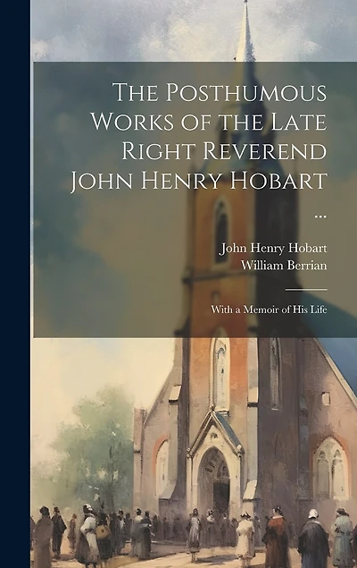 The Posthumous Works of the Late Right Reverend John Henry Hobart ...: With a Memoir of his Life