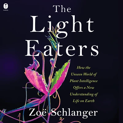 the Light Eaters: How Unseen World of Plant Intelligence Offers a New Understanding Life on Earth