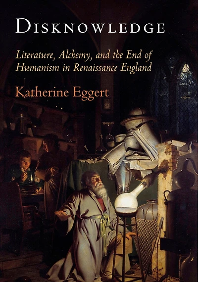 Disknowledge: Literature, Alchemy, And The End Of Humanism Renaissance England