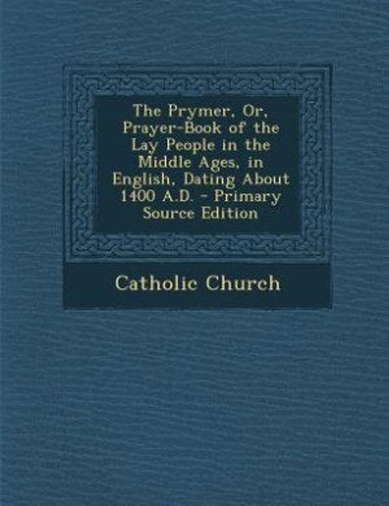 The Prymer, Or, Prayer-Book of the Lay People in the Middle Ages, in English, Dating About 1400 A.D. - Primary Source Edition