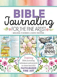 Bible Journaling for the Fine Artist: Inspiring Techniques and Projects to Create Beautiful Faith-Based Art