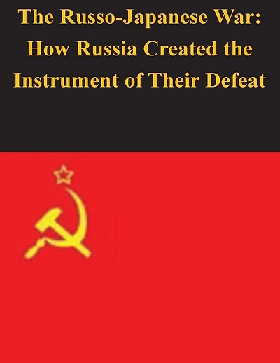 The Russo-Japanese War: How Russia Created the Instrument of Their Defeat