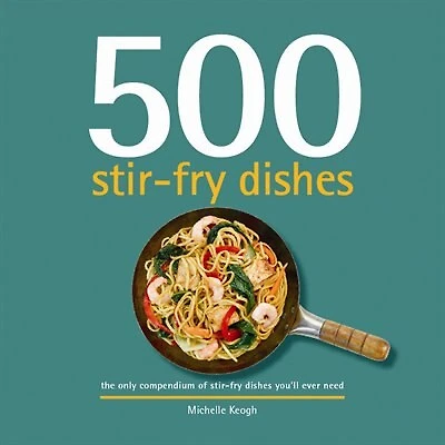 500 Stir-fry Dishes: The Only Compendium Of Stir-fry Dishes You'll Ever Need