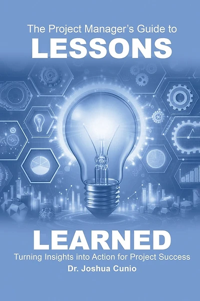 The Project Manager's Guide to Lessons Learned: Turning Insights Into Action for Project Success