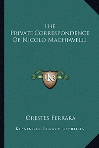 The Private Correspondence Of Nicolo Machiavelli