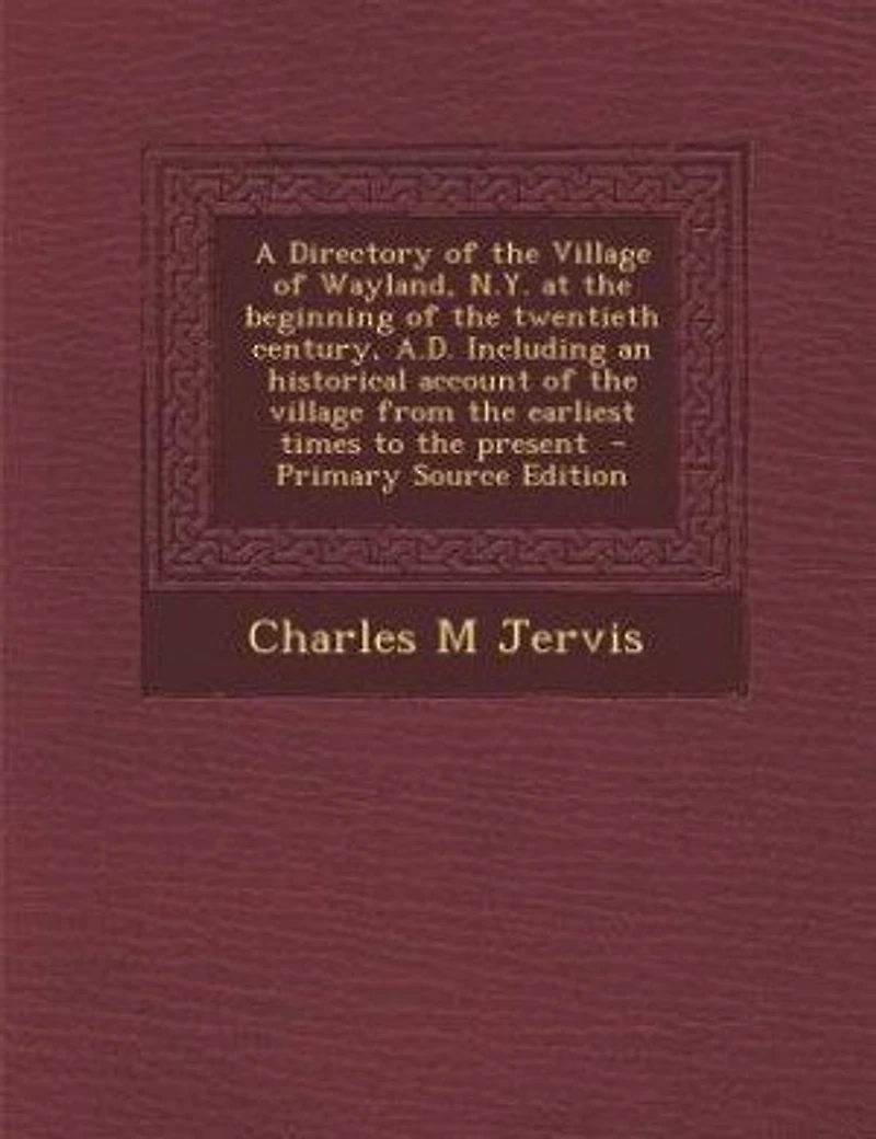 A Directory Of The Village Wayland, N.y. At Beginning Twentieth Century, A.d. Including An Historical Account From Earliest Times To Present