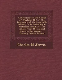 A Directory Of The Village Wayland, N.y. At Beginning Twentieth Century, A.d. Including An Historical Account From Earliest Times To Present