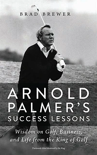 Arnold Palmer's Success Lessons: Wisdom On Golf, Business, And Life From The King Of Golf
