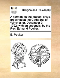 A Sermon on the Present Crisis, Preached at Cathedral of Winchester, December 9, 1792: With an Appendix, by Rev. Edmund Poulter