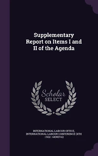 Supplementary Report on Items I and II of the Agenda: International Labour Conference, Fourth Session, Geneva October 1922 (Classic Reprint)
